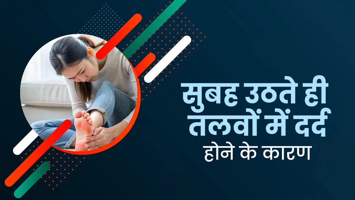 सुबह उठते ही तलवों में होता है दर्द? जानें यह समस्या किन बीमारियों से जुड़ी हो सकती है