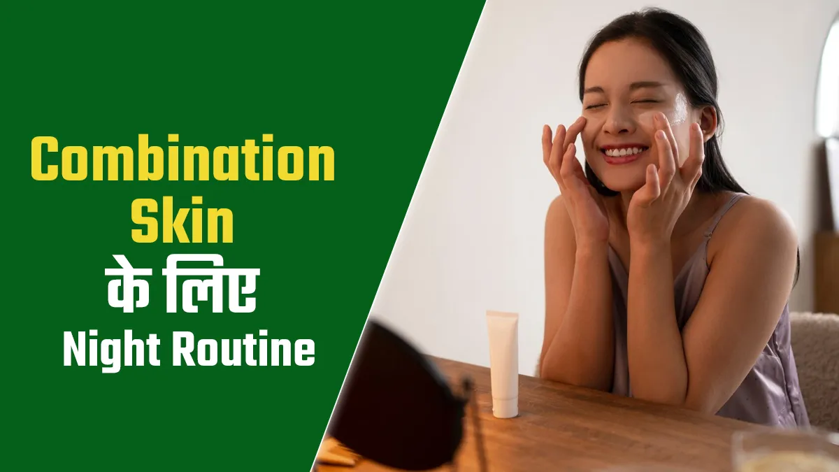 कॉम्बिनेशन स्किन वाले फॉलो करें ये नाइट स्किन केयर रूटीन, दिनभर खिला-खिला रहेगा चेहरा