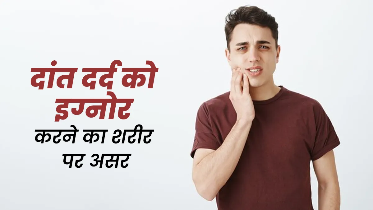 दांत दर्द को इग्नोर क्यों नहीं करना चाहिए? एक्सपर्ट बता रहे हैं 5 कारण