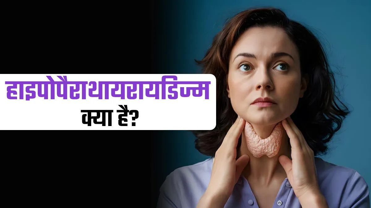 हाइपोपैराथायरायडिज्म क्या है? डॉक्टर से जानें कारण, लक्षण और इलाज की पूरी जानकारी