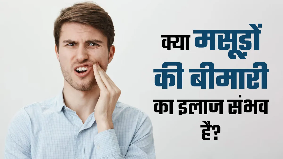 क्या मसूड़ों की बीमारी का इलाज मुमकिन है? जानें पीरियडोंटल डिजीज के ट्रीटमेंट ऑप्शन