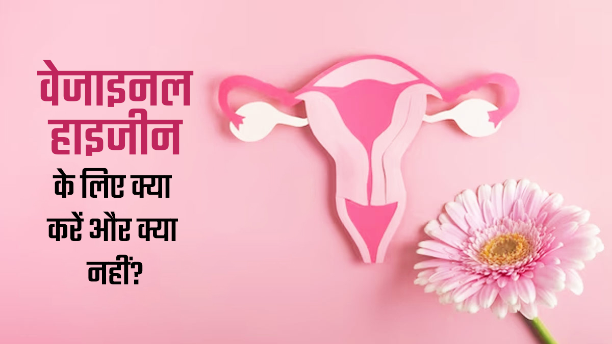 वजाइनल हाइजीन के लिए क्या करें और क्या न करें? डॉक्टर से जानें
