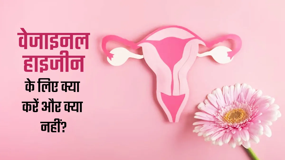 वजाइनल हाइजीन के लिए क्या करें और क्या न करें? डॉक्टर से जानें

