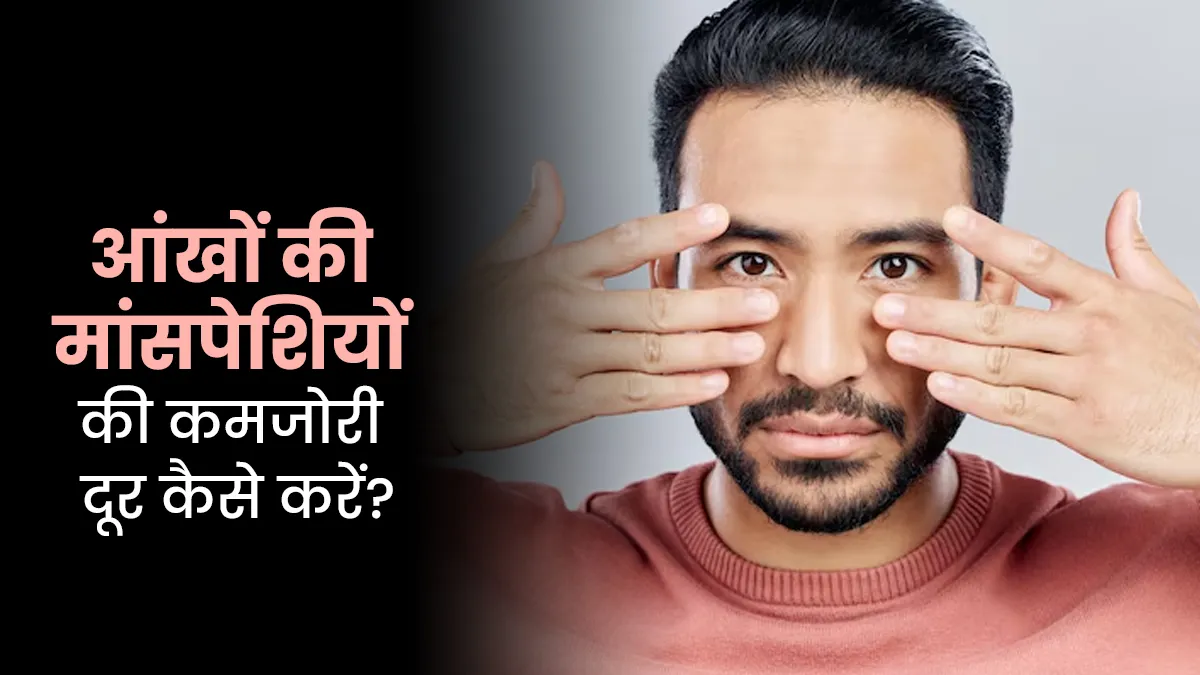 आंखों में मांसपेशियों की कमजोरी कैसे ठीक करें? एक्सपर्ट से जानें