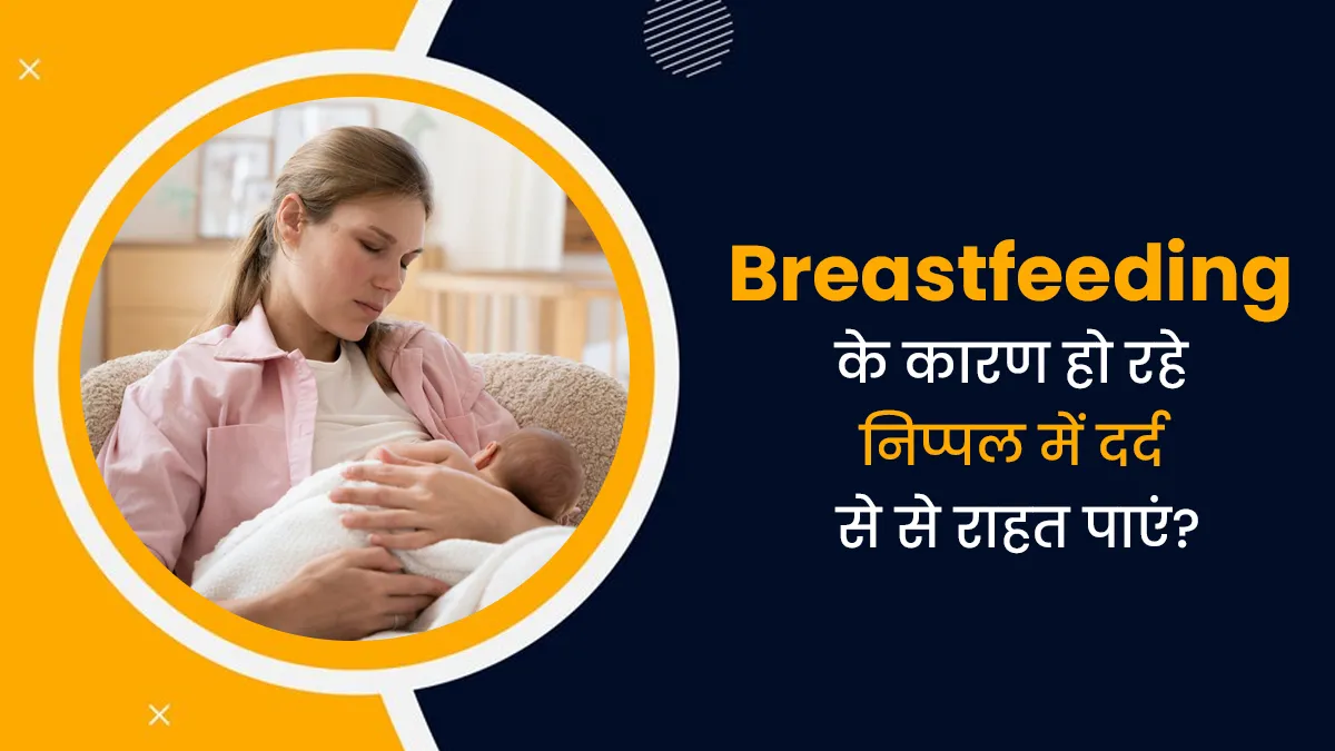 ब्रेस्टफीडिंग करा रही महिला को हो सकती है निपल्स में दर्द की समस्या, जानें राहत पाने के टिप्स