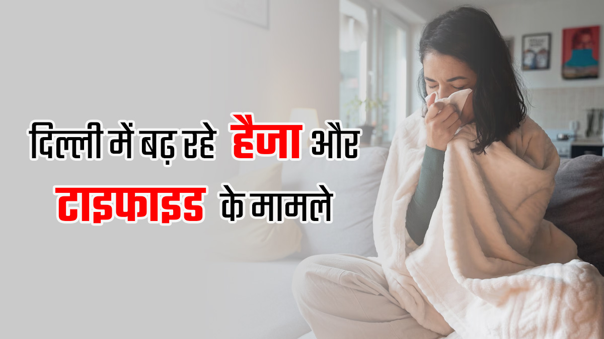 दिल्ली में बढ़ रहे हैजा और टाइफाइड के मामले, डॉक्टर से जानें बचाव के 6 आसान उपाय
