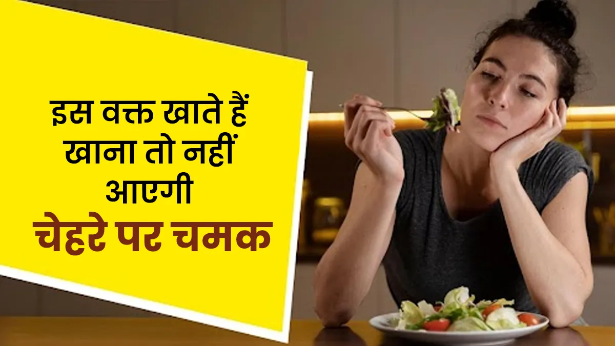 इस वक्त खाते हैं खाना तो कभी नहीं आएगी चेहरे पर चमक, हमेशा डल रहेगी आपकी स्किन