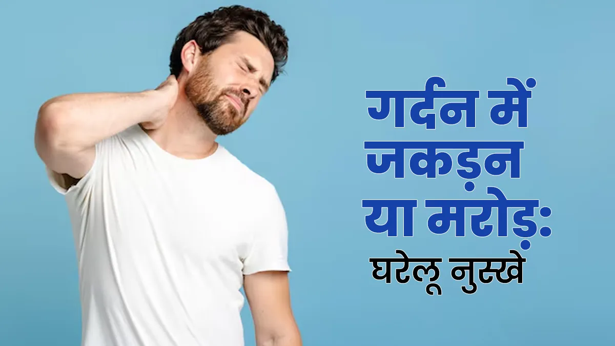 गर्दन में जकड़न हो या मरोड़? ये 5 घरेलू नुस्खे देंगे भरपूर आराम