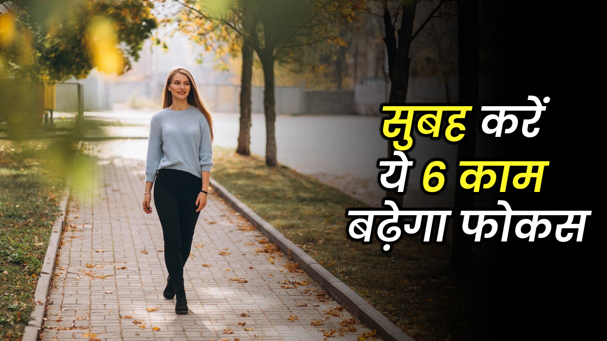 फोकस बढ़ाने चाहते हैं, तो सुबह उठकर जरूर करें ये 6 काम, जल्द दिखेगा असर
