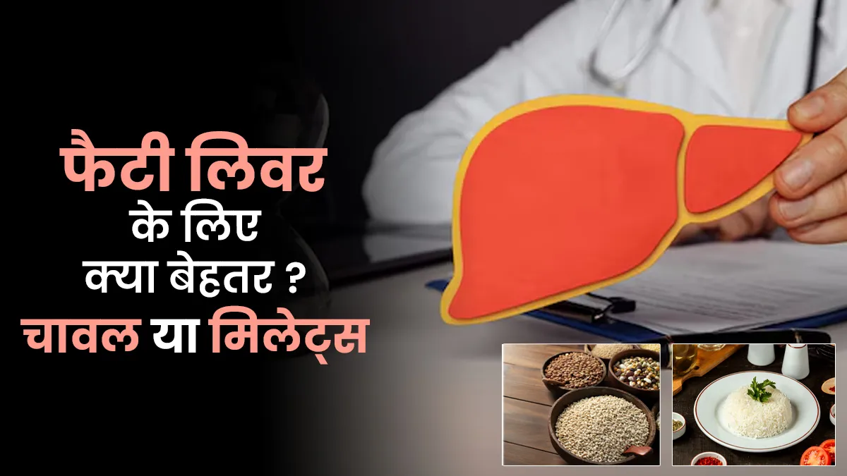 फैटी लिवर में चावल या मिलेट्स, क्या खाना है ज्यादा फायदेमंद? जानें एक्सपर्ट से
