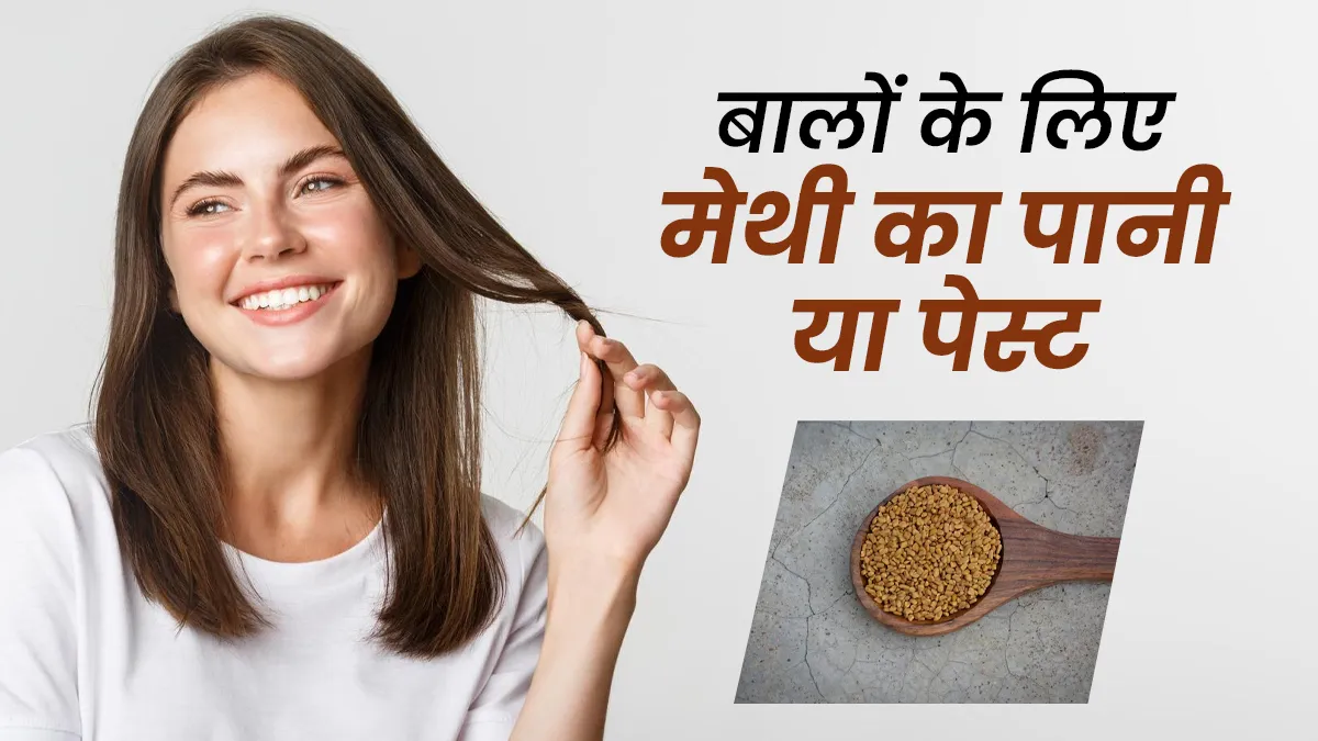 मेथी का पानी या पेस्ट! मोटी चोटी और घने बाल पाने के लिए क्या करें इस्तेमाल