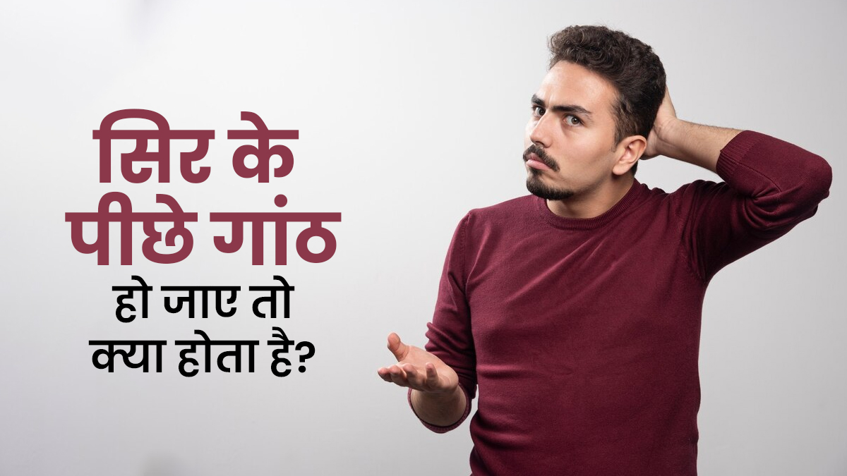 सिर के पीछे गांठ हो जाए तो क्या होता है? एक्सपर्ट से जानें