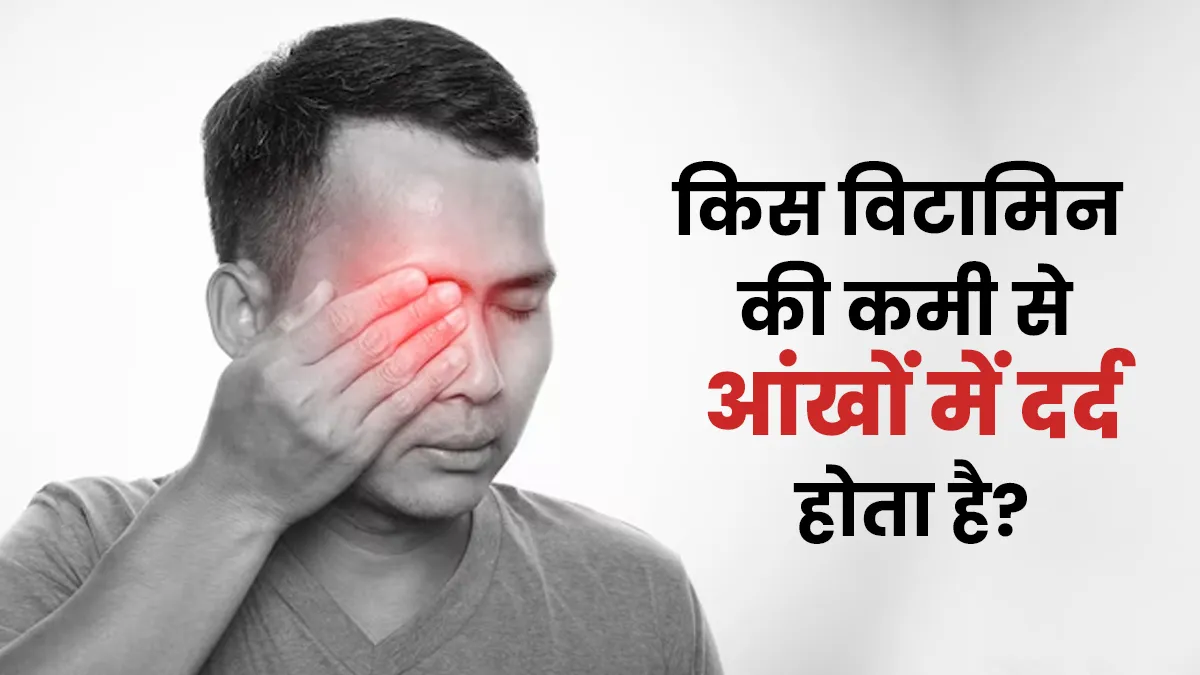 आंखों में लगातार दर्द हो रहा है? हो सकता है इस जरूरी विटामिन की हो रही हो भारी कमी