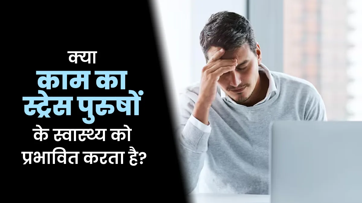 काम का तनाव पुरुषों के स्वास्थ्य को कैसे प्रभावित करता है? जानें तनाव दूर करने के आयुर्वेदिक उपाय