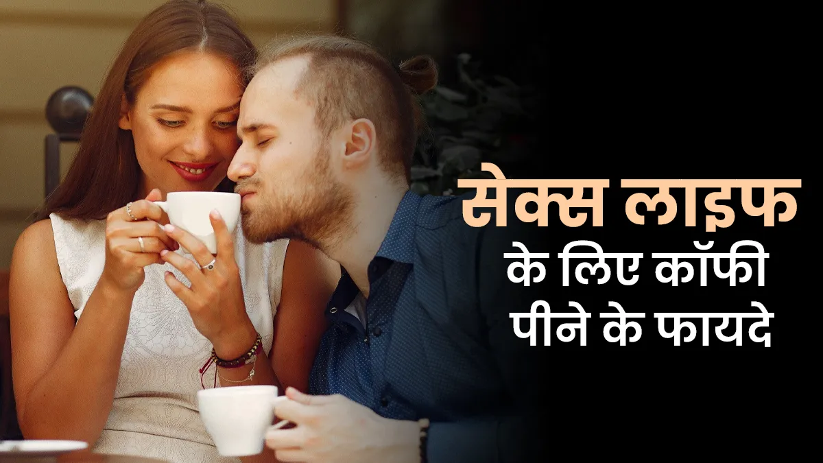 सेक्स लाइफ में सुधार के लिए डाइट में शामिल करें कॉफी, डॉक्टर से जानें इसके जबरदस्त फायदे