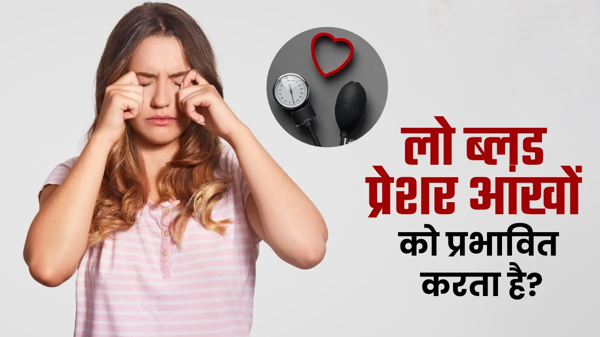 क्या आपको भी है लो ब्लड प्रेशर की समस्या? डॉक्टर से जानें कैसे करता है यह आंखों को प्रभावित