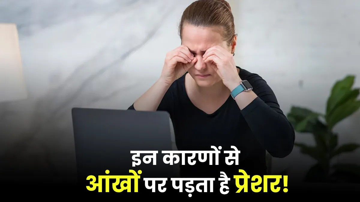 इन कारणों से बढ़ जाता है आंखों पर प्रेशर, न करें नजरअंदाज