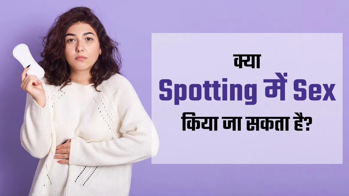 क्या स्पॉटिंग होने पर सेक्स किया जा सकता है? डॉक्टर से जान लें इसकी सच्चाई