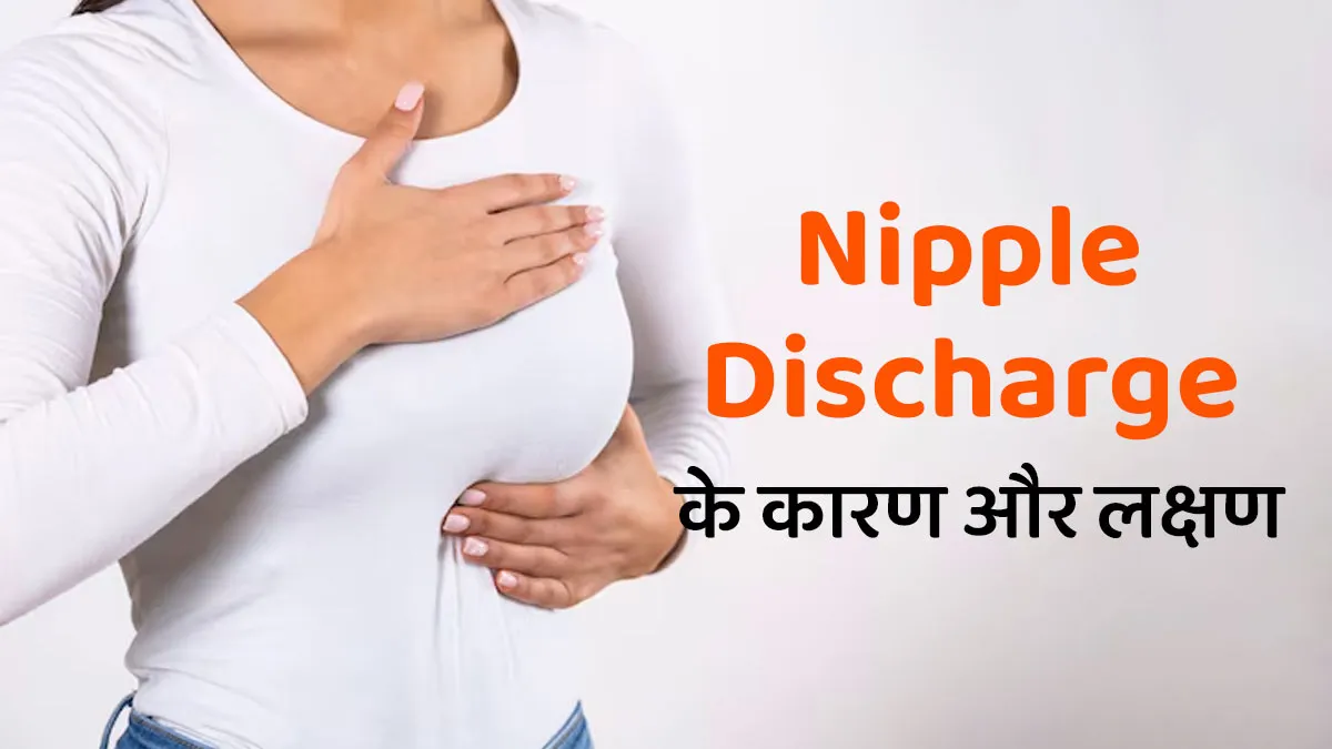 अलग-अलग तरह के होते हैं निप्पल डिस्चार्ज, जानें इसके लक्षण और कारण