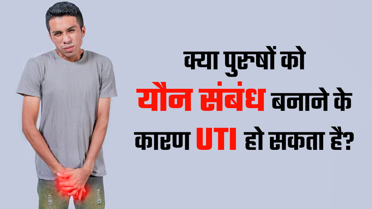 क्या पुरुषों को यौन संबंध बनाने के कारण यूटीआई हो सकता है? बता रहे हैं डॉक्टर
