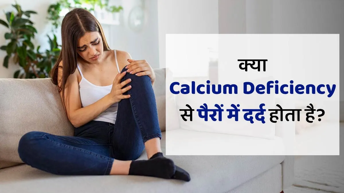 क्या आपको भी अक्सर रहता है पैरों में दर्द? जान लें कहीं कैल्शियम की कमी तो नहीं है वजह
