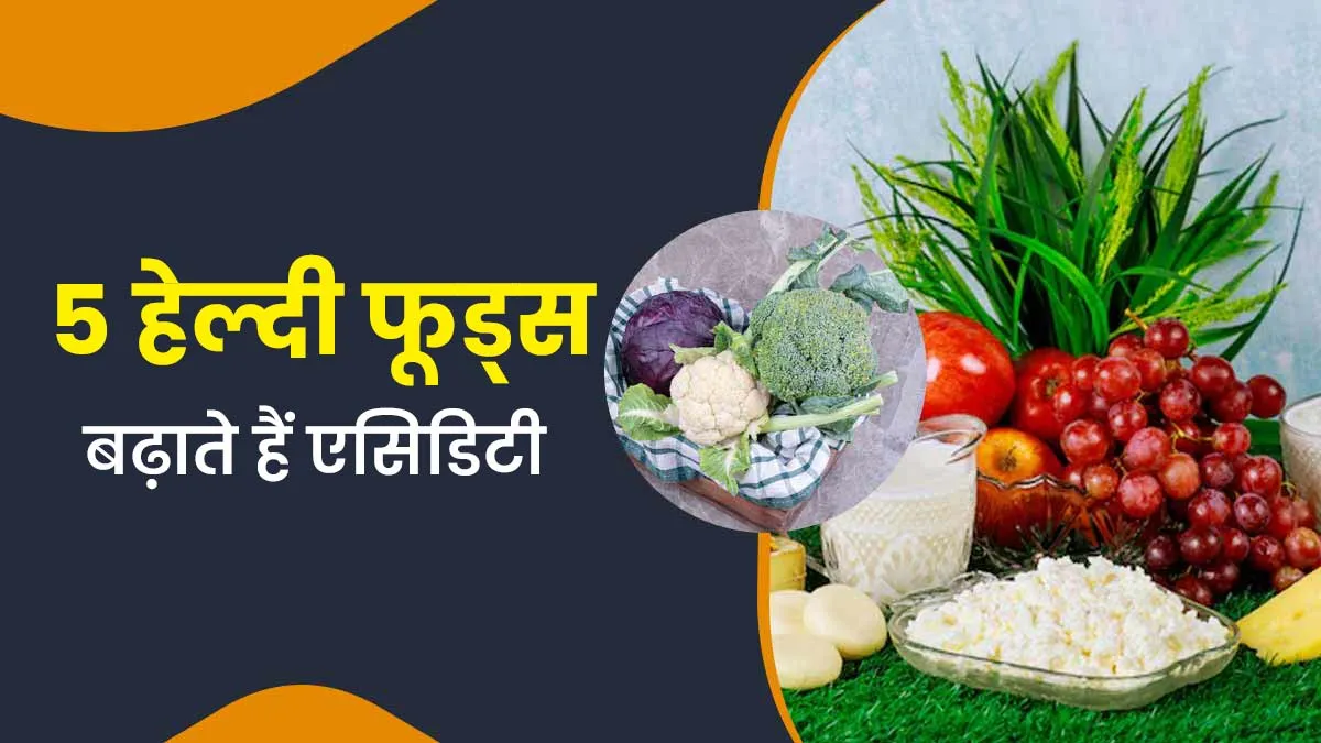 एसिडिटी बढ़ा सकते हैं ये 5 हेल्दी फूड्स, न्यूट्रिशनिस्ट से जानें खाने का सही तरीका