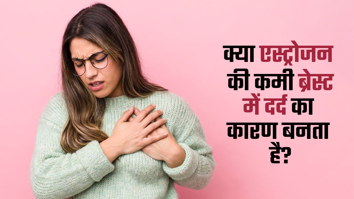 लगातार ब्रेस्ट में दर्द होने का कारण कहीं एस्ट्रोजन हार्मोन की कमी तो नहीं? डॉक्टर से समझें कनेक्शन