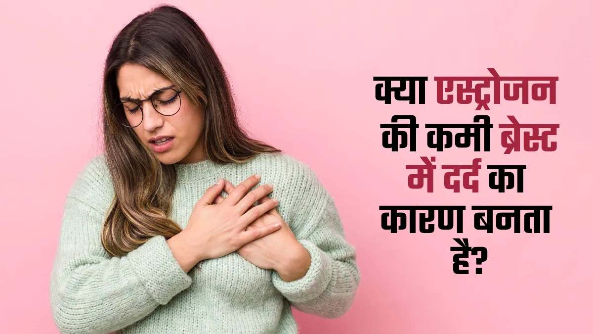 लगातार ब्रेस्ट में दर्द होने का कारण कहीं एस्ट्रोजन हार्मोन की कमी तो नहीं? डॉक्टर से समझें कनेक्शन