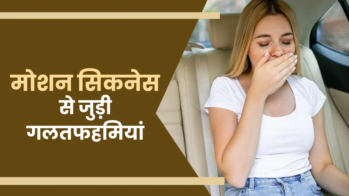 मोशन सिकनेस को लेकर 5 बड़ी गलतफहमियां, जानें क्या है सच और क्या झूठ