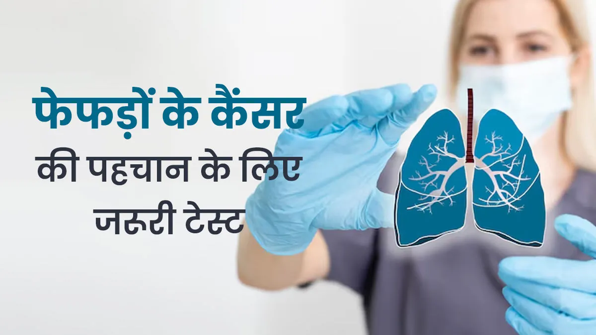फेफड़ों के कैंसर की जल्दी पहचान कैसे करें? जानें डॉक्टर से लंग कैंसर से जुड़े जरूरी टेस्ट