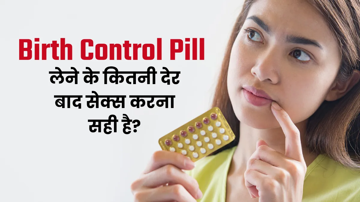 गर्भनिरोधक गोली लेने के कितने समय बाद सेक्स करना सुरक्षित है? जानें डॉक्टर से