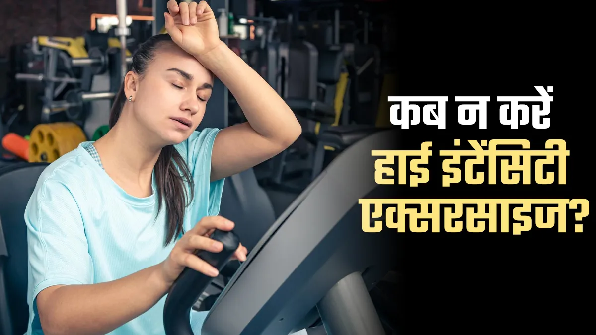 हाई इंटेंसिटी की एक्सरसाइज कब नहीं करनी चाहिए? जानें किन स्थितियों में है ये नुकसानदेह