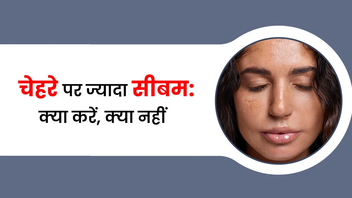 हर वक्‍त चेहरे पर च‍िपच‍िपाहट? ज्‍यादा सीबम बनने पर क्या करें और क्या नहीं, जानें एक्‍सपर्ट से