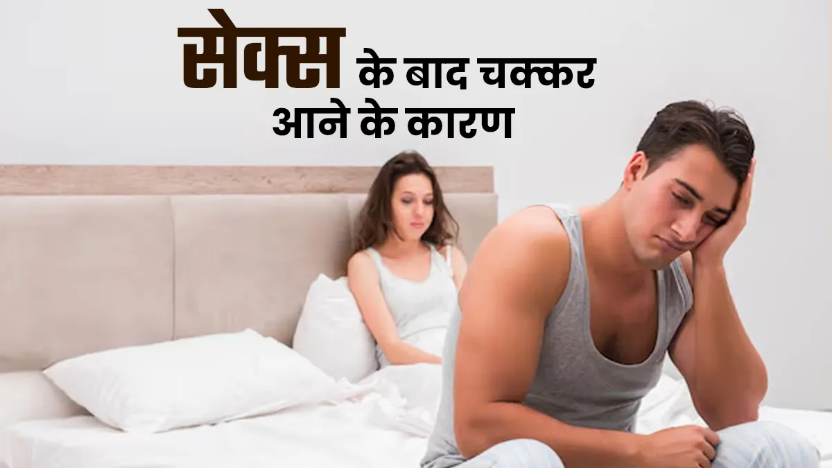 क्या सेक्स के बाद आपको भी आने लगते हैं चक्कर? डॉक्टर से जानें क्या हैं इसके कारण