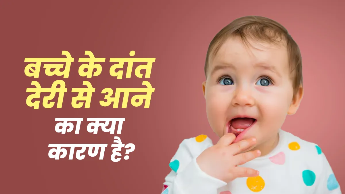 बच्चे के दांत देरी से आने का क्या कारण है? डॉक्टर से जानें