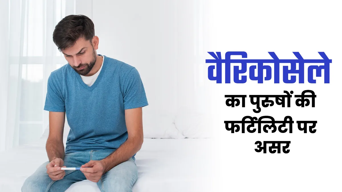 क्या है वैरिकोसेले? जानें कैसे करता है ये पुरुषों की प्रजनन क्षमता को प्रभावित
