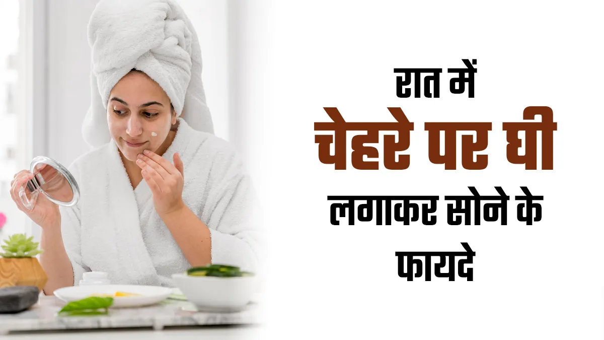 रात में चेहरे पर घी लगाकर सोने से मिलेंगे स्किन को ये 5 फायदे, जानें इस्तेमाल का तरीका