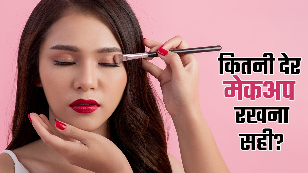 ज्यादा देर तक मेकअप लगाए रखने से स्किन को हो सकता है नुकसान, डॉक्टर से जानें कितनी देर तक लगाना है सही