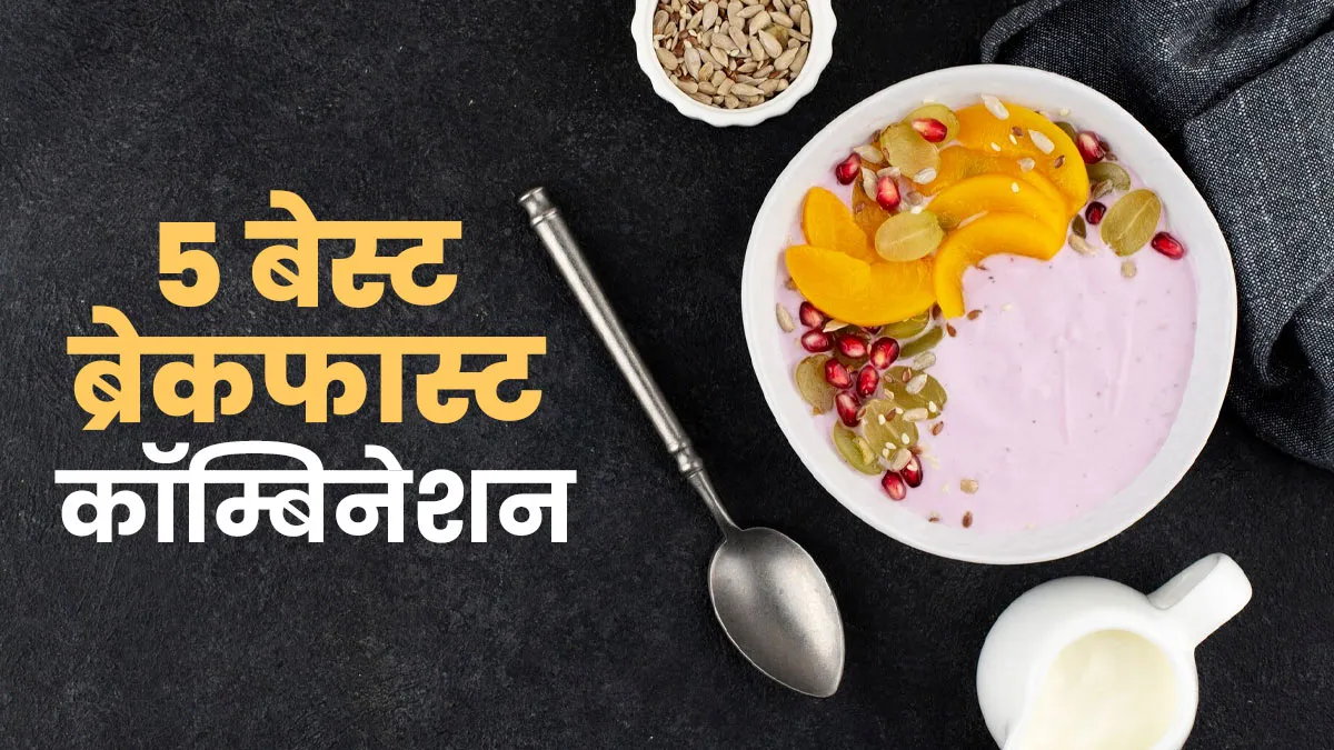 हेल्दी दिन की शुरुआत के लिए खाएं ये 5 बेस्ट ब्रेकफास्ट कॉम्बिनेशन, एक्सपर्ट से जानें