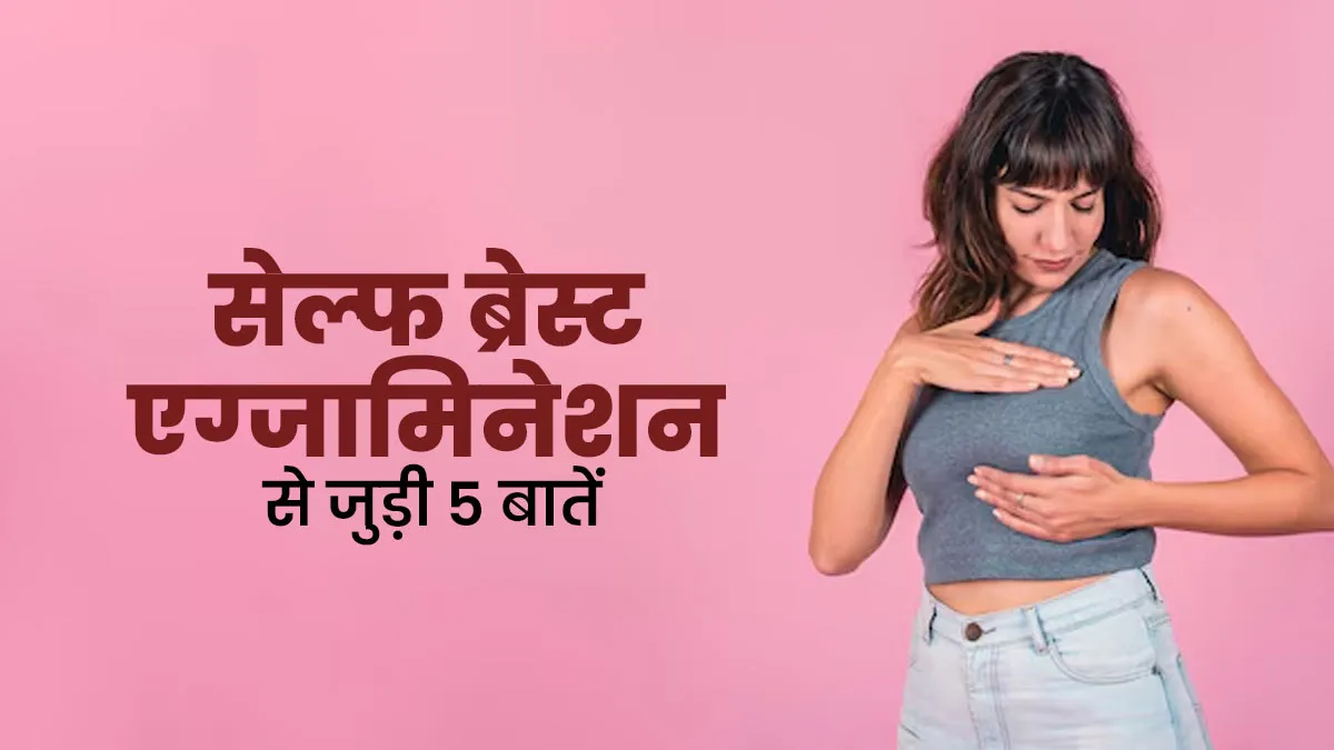 हर महिला के लिए जरूरी हैं सेल्फ ब्रेस्ट एग्जामिनेशन से जुड़ी 5 बातें, आप भी न करें इग्नोर