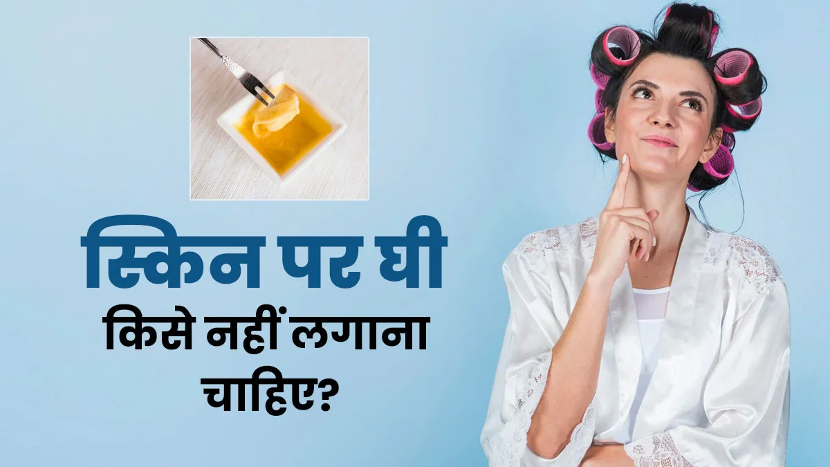 क्या आप भी लगाते हैं अपने चेहरे पर घी? डॉक्टर से जानें किसके लिए है हानिकारक