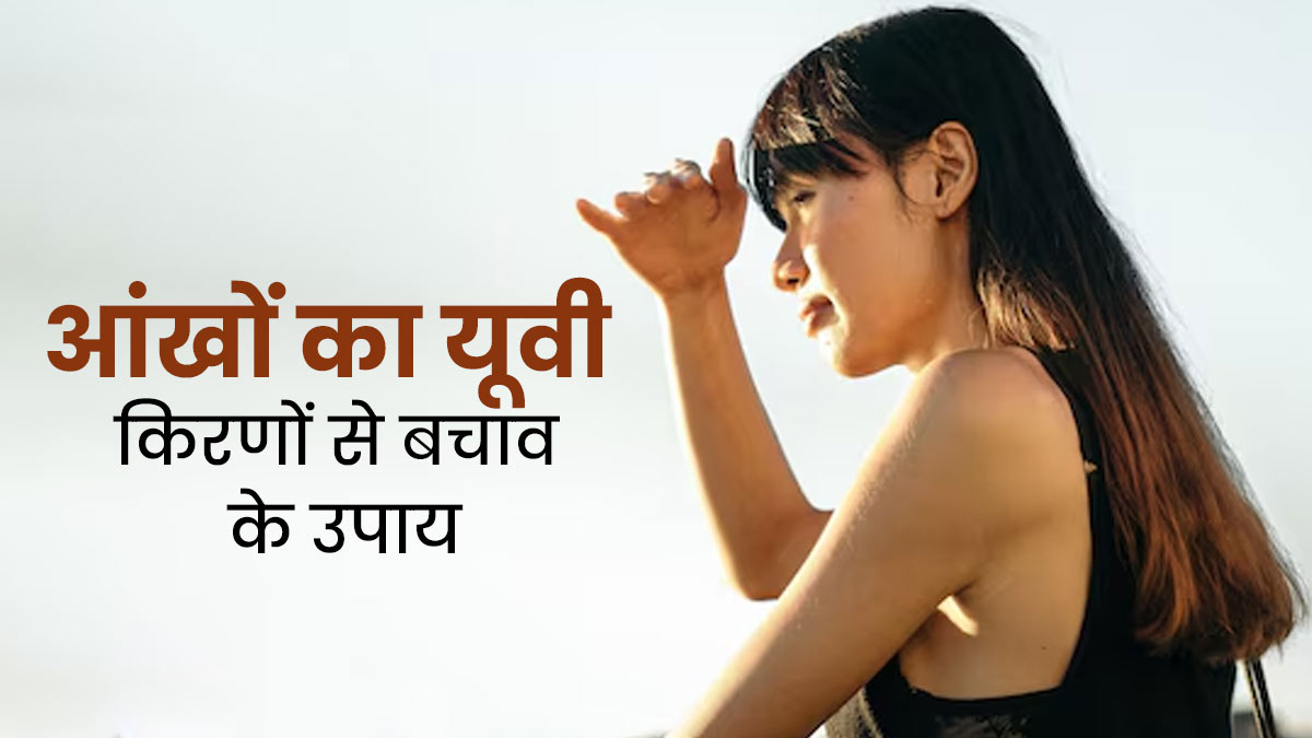 आंखों का यूवी किरणों से कैसे करें बचाव? डॉक्टर से जानें
