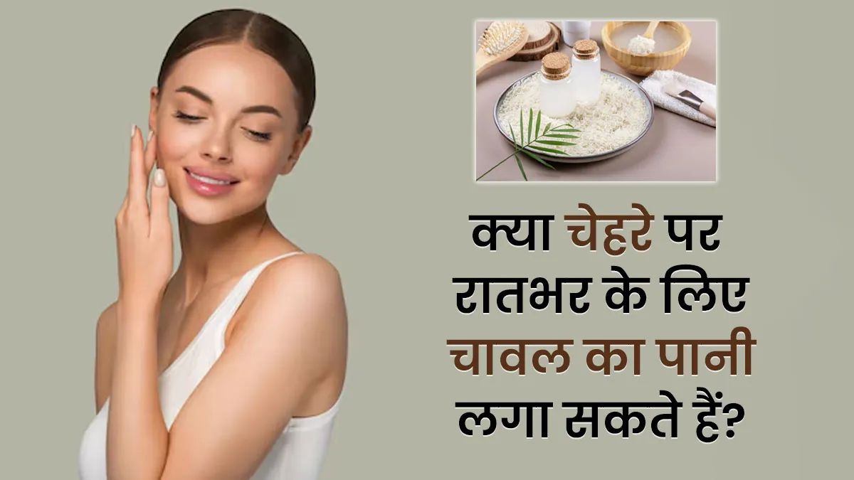 क्या रातभर चेहरे पर चावल का पानी लगाकर सोना सही है? एक्सपर्ट से जानें