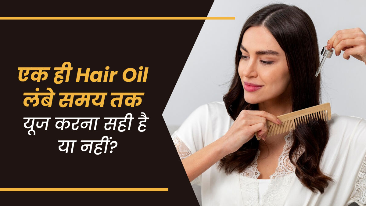 एक ही हेयर ऑयल लंबे समय तक यूज करना सही है या इसे बदलते रहना चाहिए? जानें डॉक्टर से