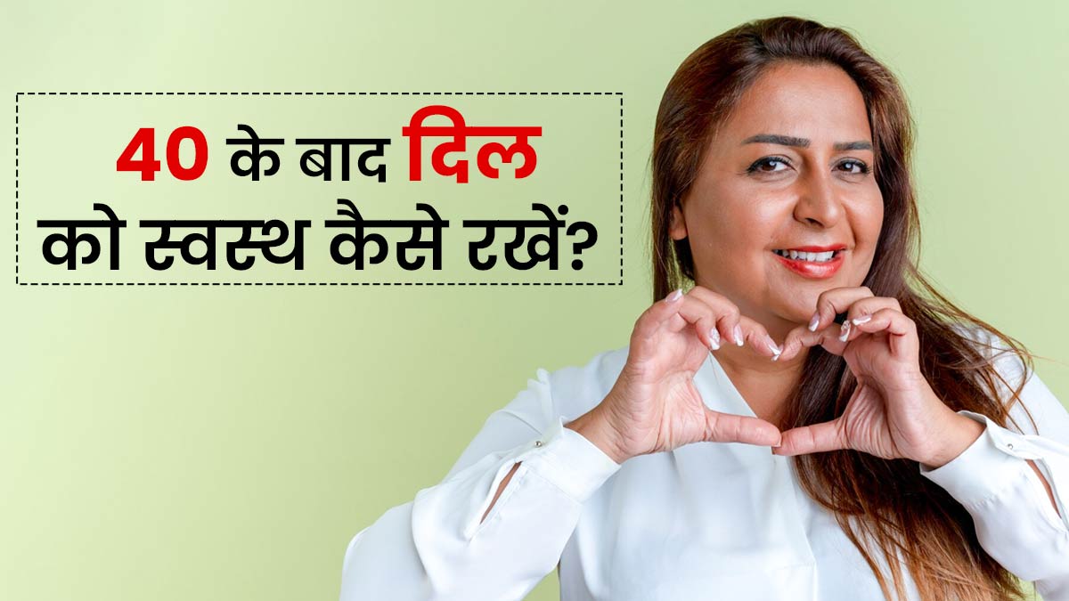 40 के बाद भी द‍िल रहेगा स्‍वस्‍थ, अपनाएं हार्ट स्पेशलिस्ट के बताए ये 7 ट‍िप्‍स