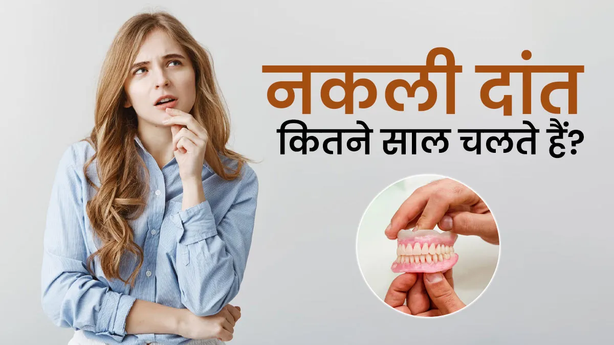 नकली दांत कितने साल चलते हैं? डेंटिस्ट से जानें
