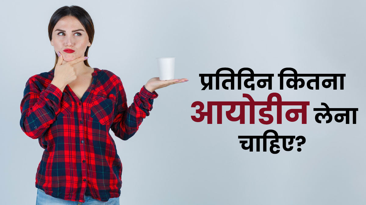 एक दिन में कितनी आयोडीन की जरूरत होती है? जानिए शरीर में आयोडीन की मात्रा कैसे बढ़ाएं