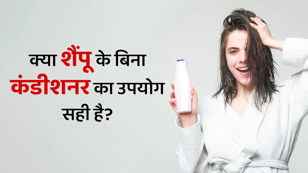 क्या शैम्पू के बिना कंडीशनर का उपयोग करना सही है? एक्सपर्ट से जानें