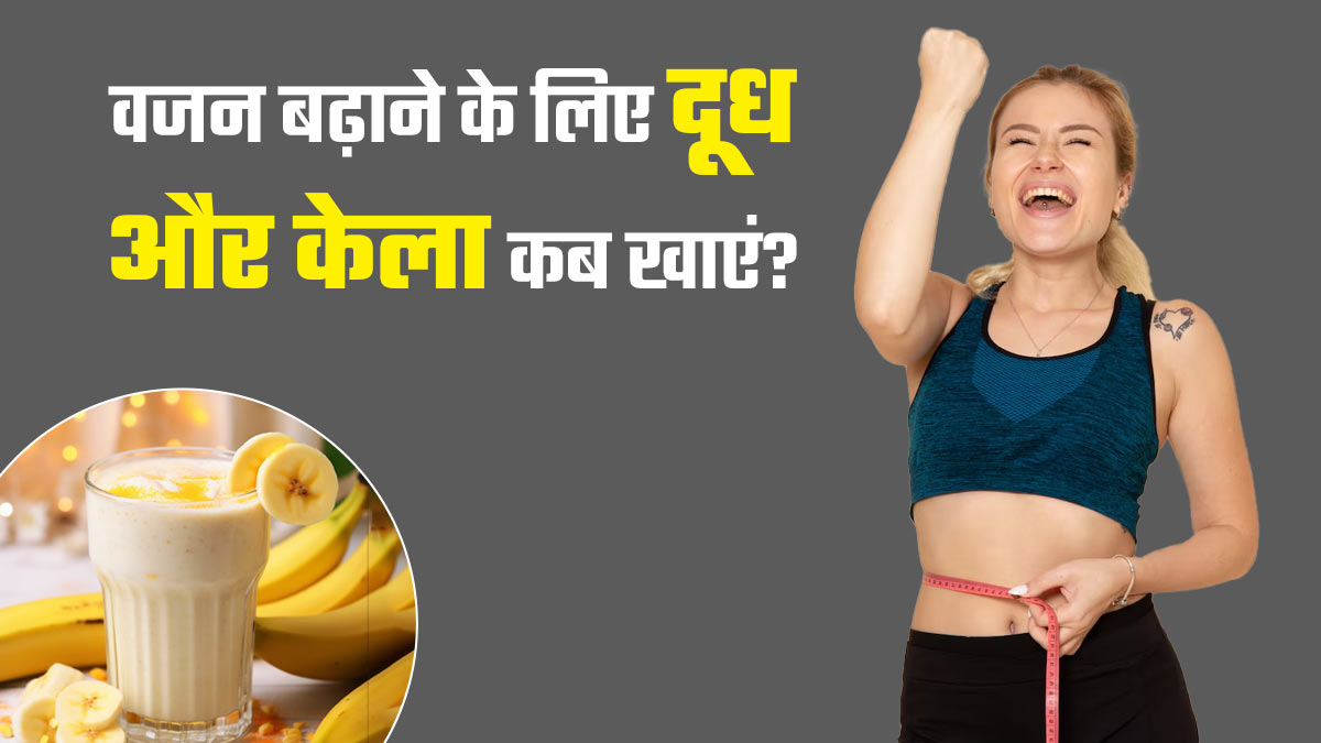वजन बढ़ाने के लिए केला और दूध कब और कैसे खाएं? जानें एक्सपर्ट से
