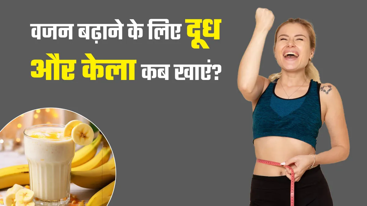 वजन बढ़ाने के लिए केला और दूध कब और कैसे खाएं? जानें एक्सपर्ट से